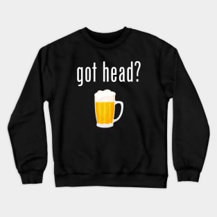 Got Head? - Funny Beer Crewneck Sweatshirt